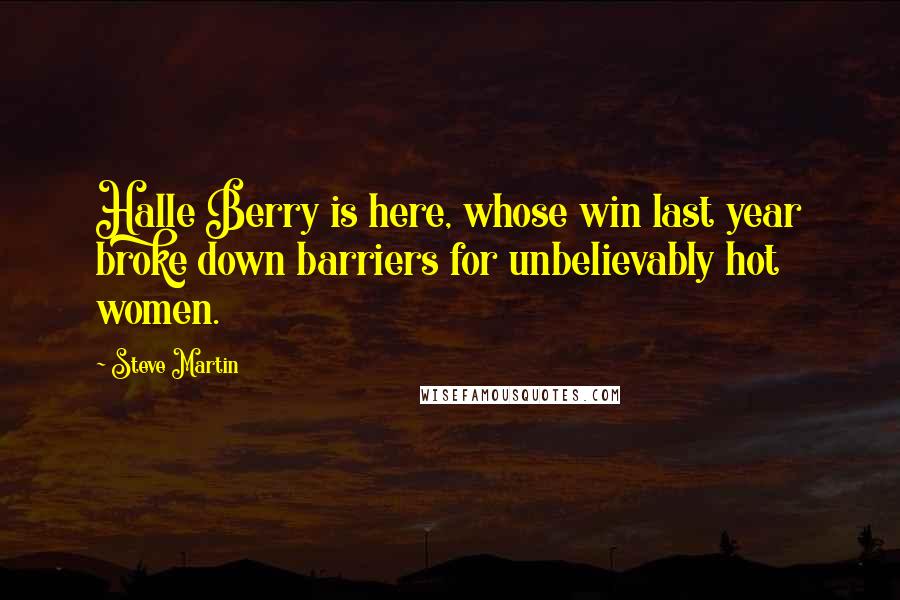 Steve Martin Quotes: Halle Berry is here, whose win last year broke down barriers for unbelievably hot women.