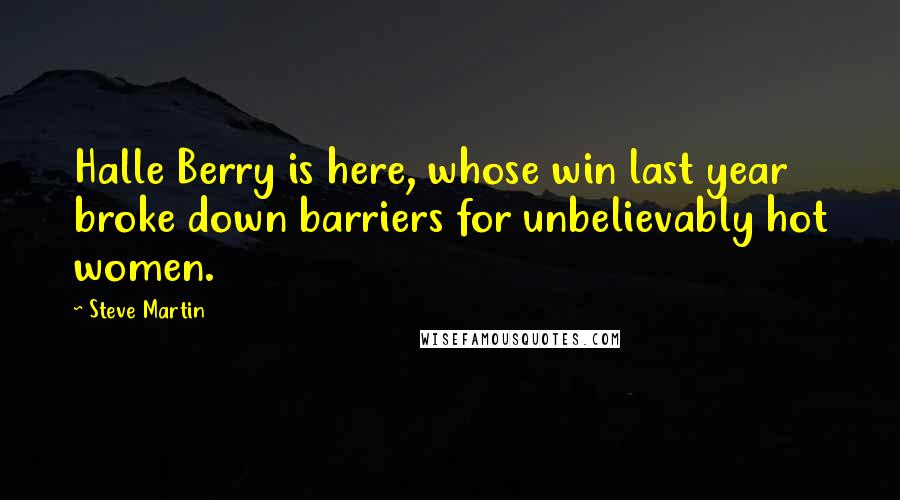 Steve Martin Quotes: Halle Berry is here, whose win last year broke down barriers for unbelievably hot women.