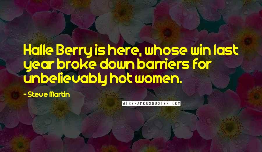Steve Martin Quotes: Halle Berry is here, whose win last year broke down barriers for unbelievably hot women.