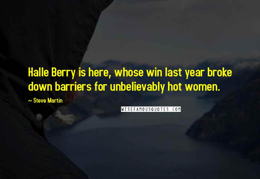Steve Martin Quotes: Halle Berry is here, whose win last year broke down barriers for unbelievably hot women.