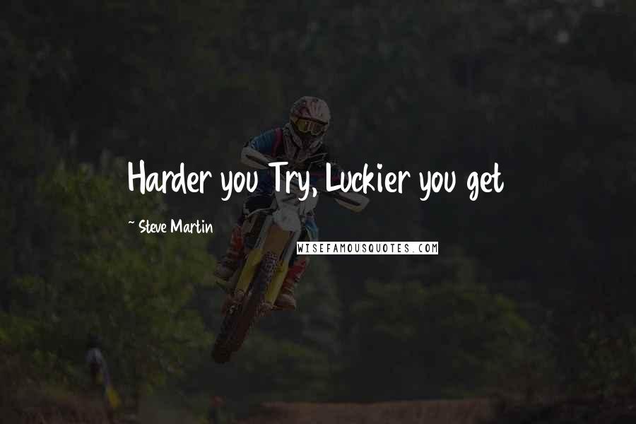 Steve Martin Quotes: Harder you Try, Luckier you get