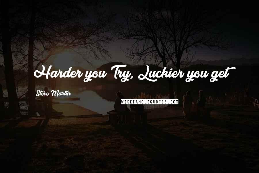 Steve Martin Quotes: Harder you Try, Luckier you get