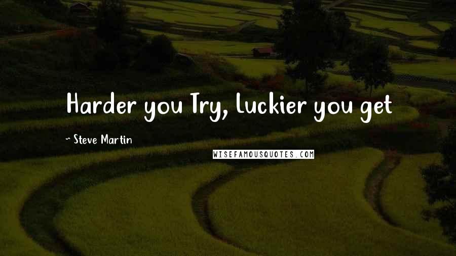 Steve Martin Quotes: Harder you Try, Luckier you get