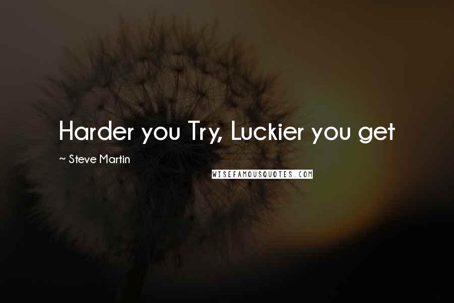 Steve Martin Quotes: Harder you Try, Luckier you get