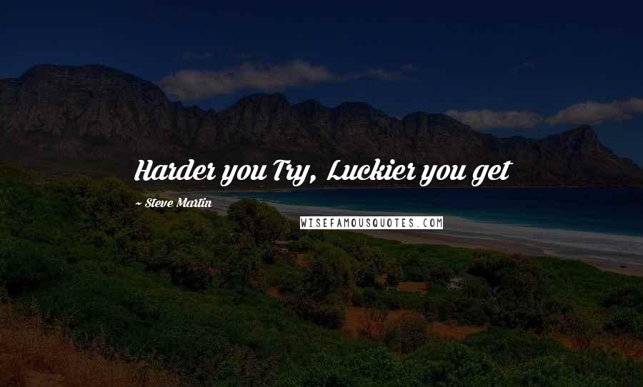 Steve Martin Quotes: Harder you Try, Luckier you get