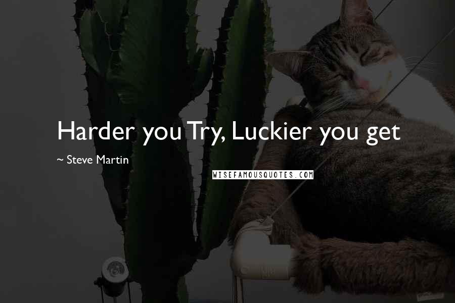 Steve Martin Quotes: Harder you Try, Luckier you get