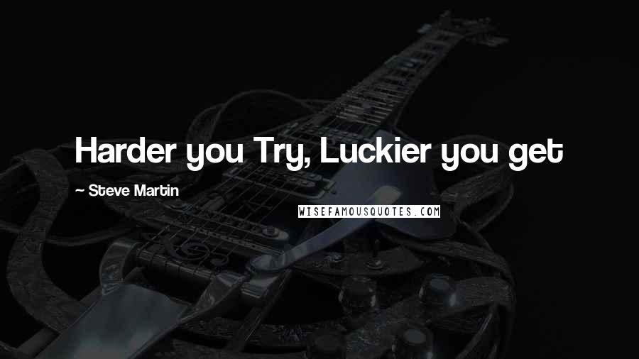 Steve Martin Quotes: Harder you Try, Luckier you get