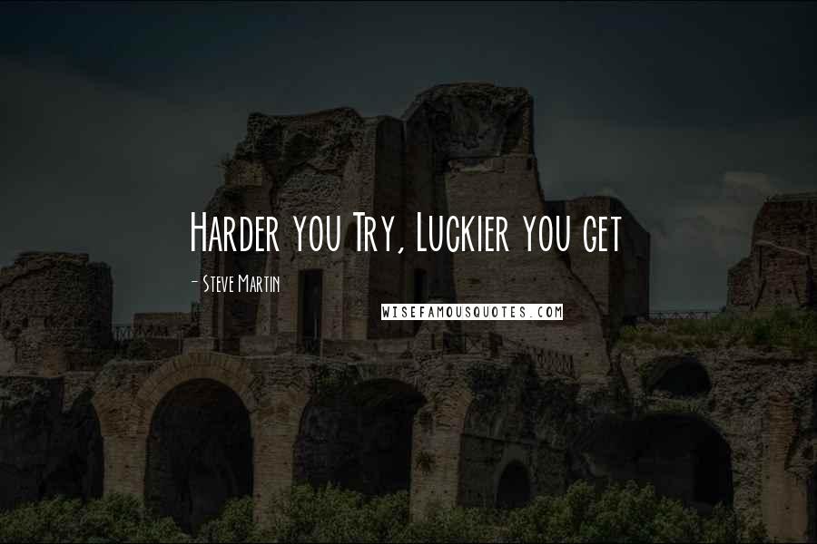 Steve Martin Quotes: Harder you Try, Luckier you get