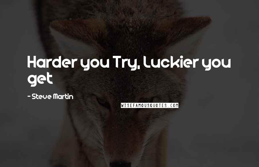 Steve Martin Quotes: Harder you Try, Luckier you get