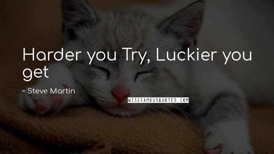 Steve Martin Quotes: Harder you Try, Luckier you get