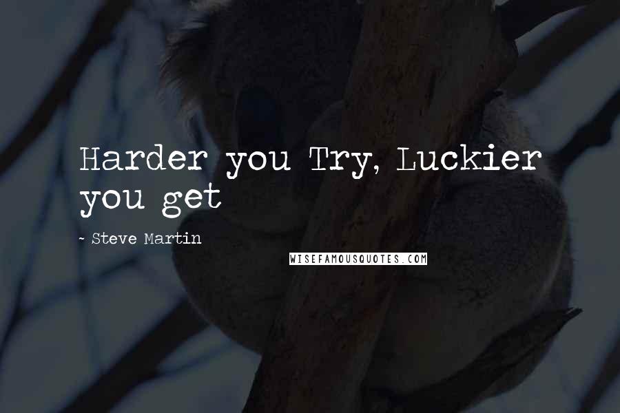 Steve Martin Quotes: Harder you Try, Luckier you get