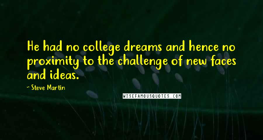 Steve Martin Quotes: He had no college dreams and hence no proximity to the challenge of new faces and ideas.