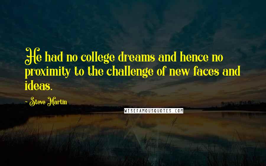 Steve Martin Quotes: He had no college dreams and hence no proximity to the challenge of new faces and ideas.