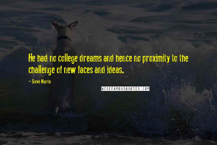 Steve Martin Quotes: He had no college dreams and hence no proximity to the challenge of new faces and ideas.