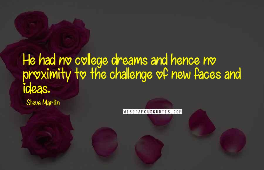 Steve Martin Quotes: He had no college dreams and hence no proximity to the challenge of new faces and ideas.