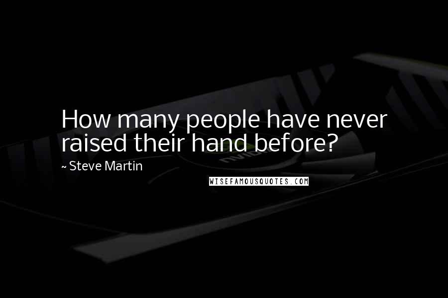 Steve Martin Quotes: How many people have never raised their hand before?