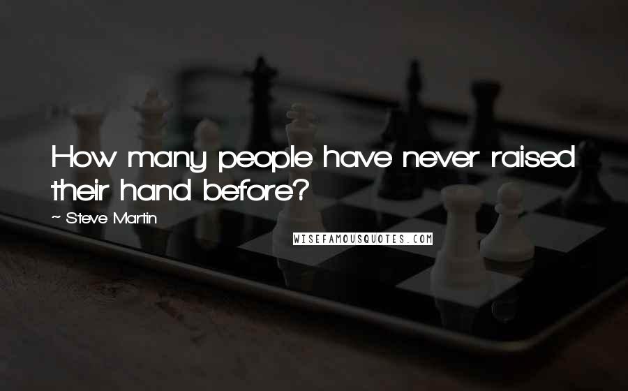 Steve Martin Quotes: How many people have never raised their hand before?