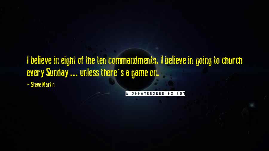 Steve Martin Quotes: I believe in eight of the ten commandments. I believe in going to church every Sunday ... unless there's a game on.