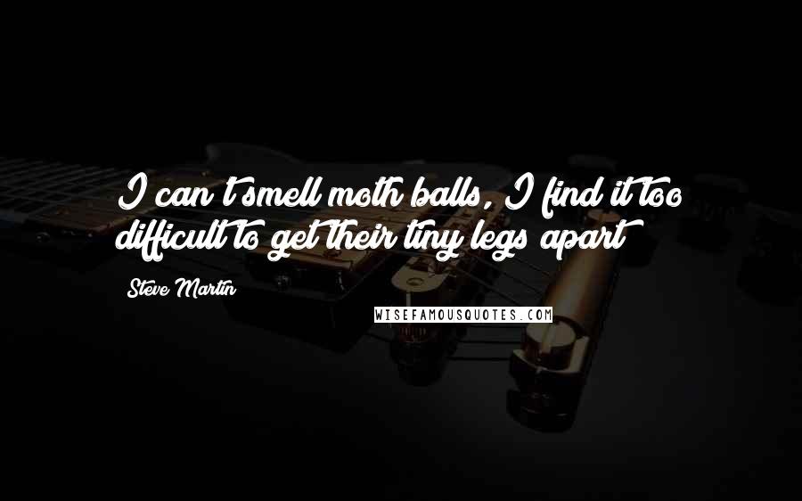 Steve Martin Quotes: I can't smell moth balls, I find it too difficult to get their tiny legs apart