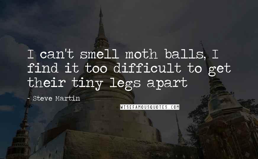 Steve Martin Quotes: I can't smell moth balls, I find it too difficult to get their tiny legs apart