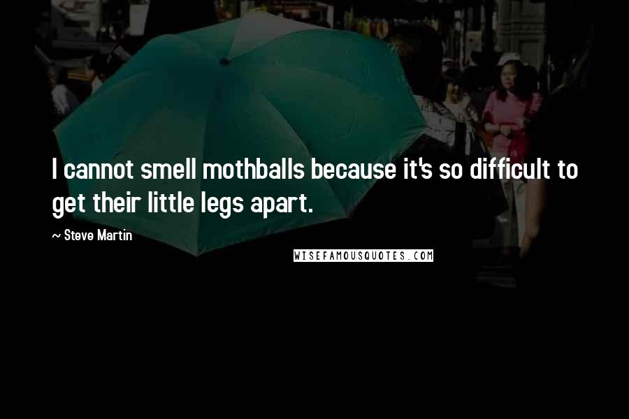 Steve Martin Quotes: I cannot smell mothballs because it's so difficult to get their little legs apart.