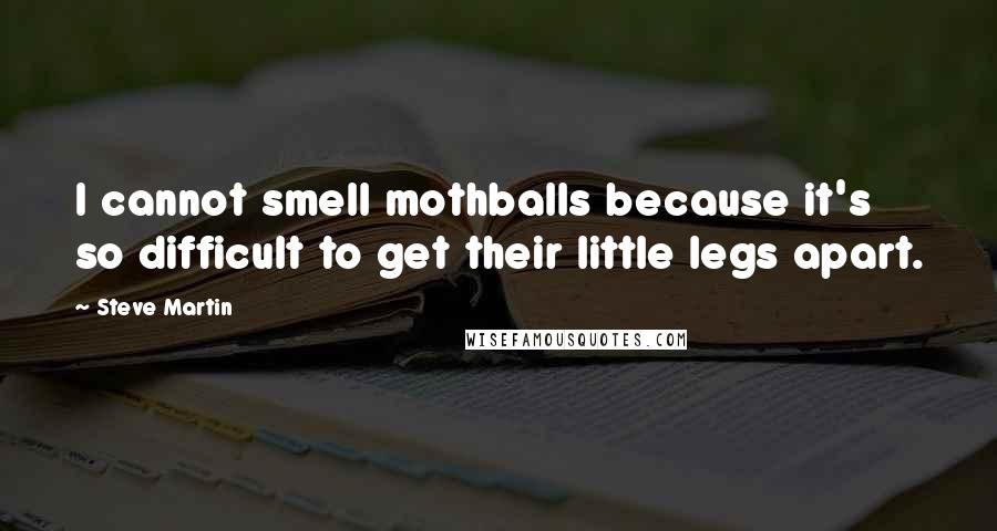 Steve Martin Quotes: I cannot smell mothballs because it's so difficult to get their little legs apart.