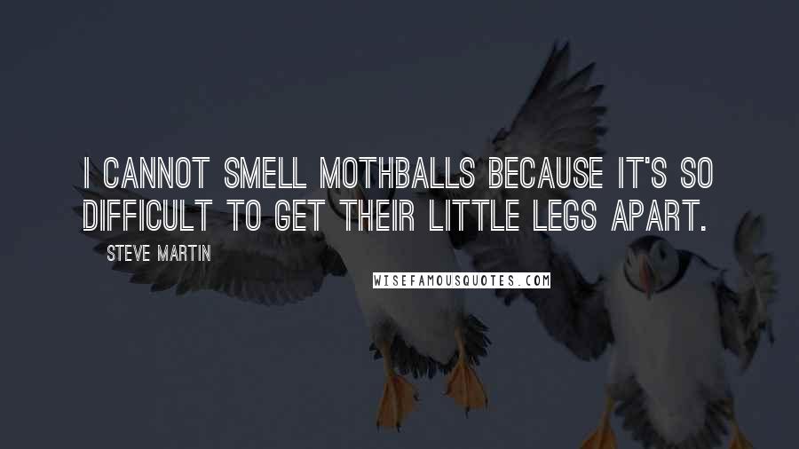 Steve Martin Quotes: I cannot smell mothballs because it's so difficult to get their little legs apart.