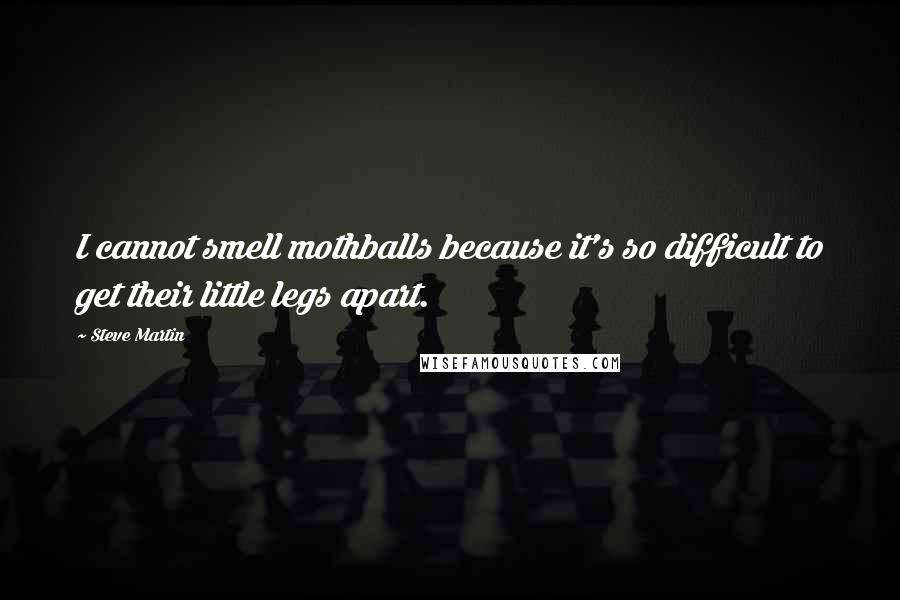 Steve Martin Quotes: I cannot smell mothballs because it's so difficult to get their little legs apart.