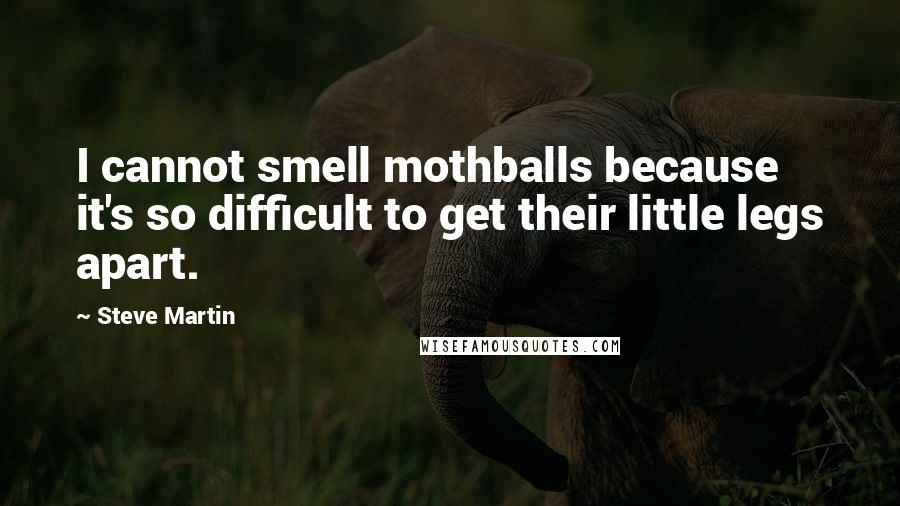 Steve Martin Quotes: I cannot smell mothballs because it's so difficult to get their little legs apart.