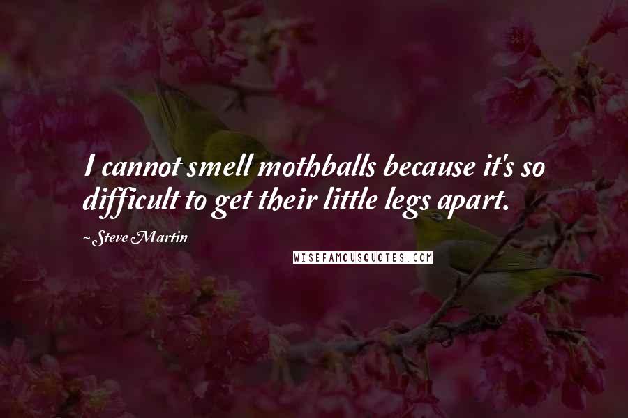 Steve Martin Quotes: I cannot smell mothballs because it's so difficult to get their little legs apart.