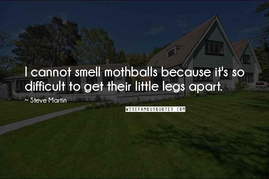 Steve Martin Quotes: I cannot smell mothballs because it's so difficult to get their little legs apart.