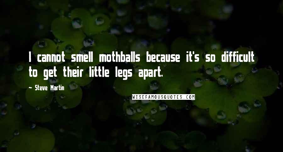 Steve Martin Quotes: I cannot smell mothballs because it's so difficult to get their little legs apart.