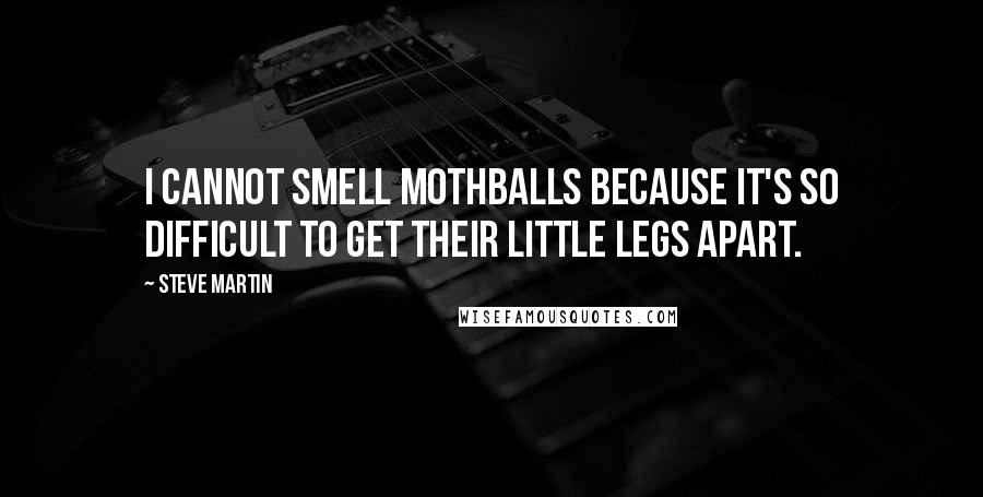 Steve Martin Quotes: I cannot smell mothballs because it's so difficult to get their little legs apart.