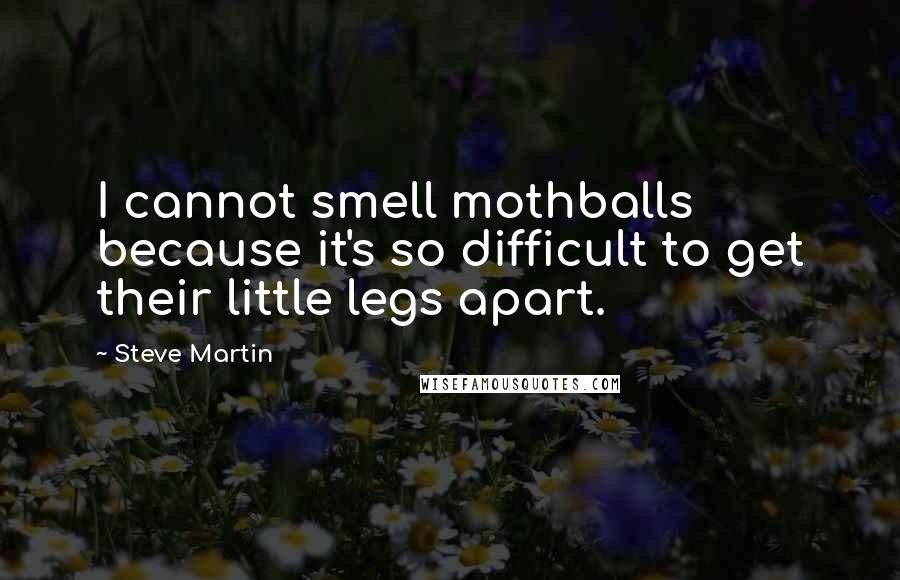 Steve Martin Quotes: I cannot smell mothballs because it's so difficult to get their little legs apart.