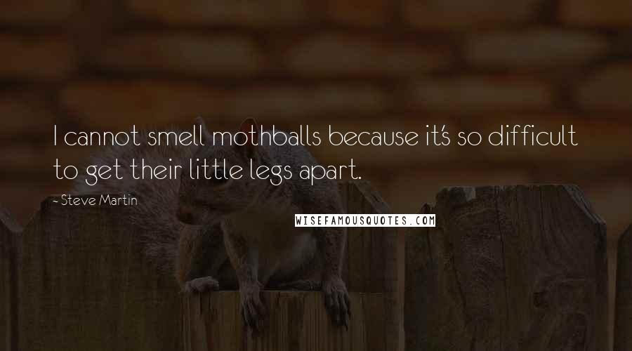 Steve Martin Quotes: I cannot smell mothballs because it's so difficult to get their little legs apart.