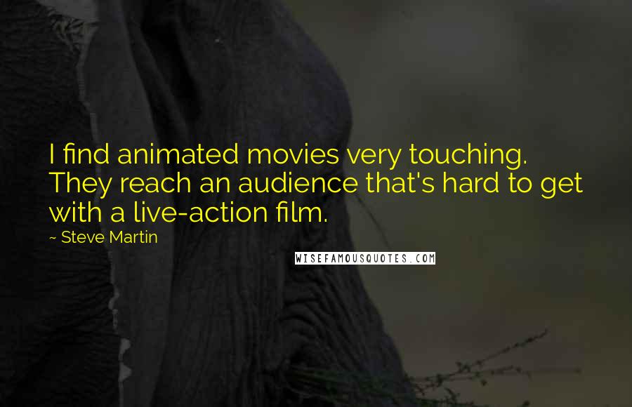 Steve Martin Quotes: I find animated movies very touching. They reach an audience that's hard to get with a live-action film.