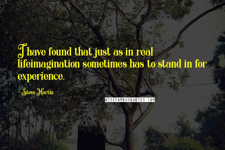 Steve Martin Quotes: I have found that just as in real lifeimagination sometimes has to stand in for experience.