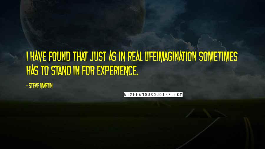 Steve Martin Quotes: I have found that just as in real lifeimagination sometimes has to stand in for experience.