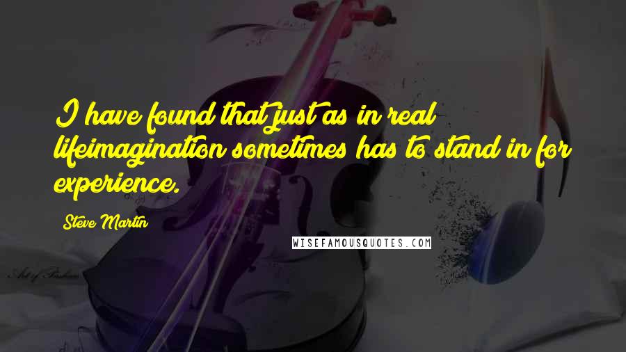 Steve Martin Quotes: I have found that just as in real lifeimagination sometimes has to stand in for experience.