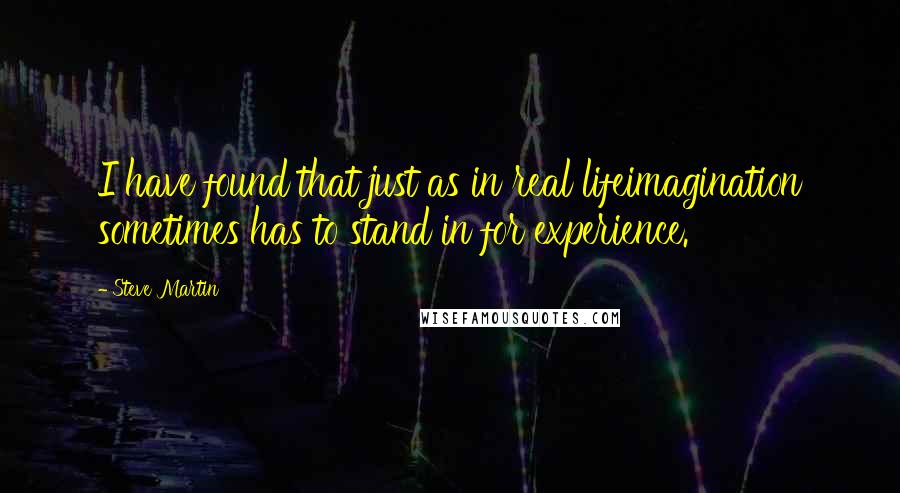 Steve Martin Quotes: I have found that just as in real lifeimagination sometimes has to stand in for experience.