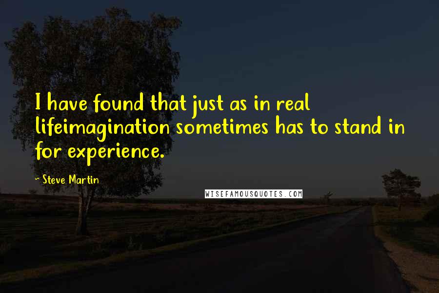 Steve Martin Quotes: I have found that just as in real lifeimagination sometimes has to stand in for experience.