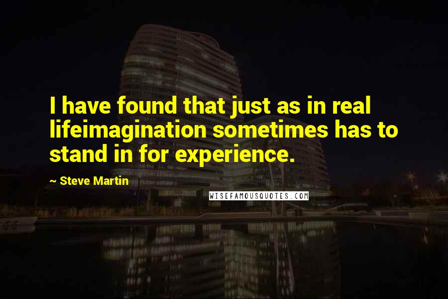 Steve Martin Quotes: I have found that just as in real lifeimagination sometimes has to stand in for experience.