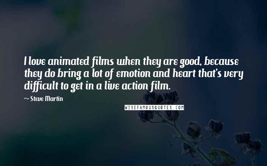 Steve Martin Quotes: I love animated films when they are good, because they do bring a lot of emotion and heart that's very difficult to get in a live action film.