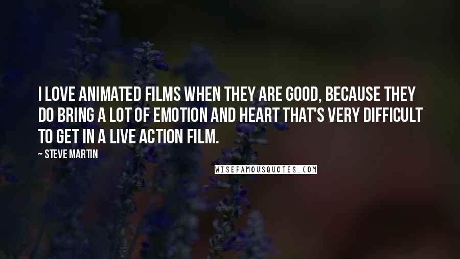 Steve Martin Quotes: I love animated films when they are good, because they do bring a lot of emotion and heart that's very difficult to get in a live action film.