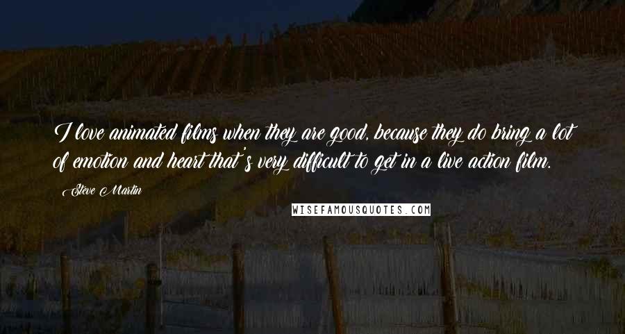 Steve Martin Quotes: I love animated films when they are good, because they do bring a lot of emotion and heart that's very difficult to get in a live action film.