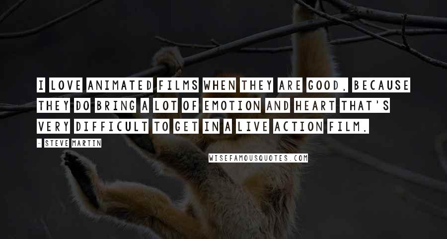 Steve Martin Quotes: I love animated films when they are good, because they do bring a lot of emotion and heart that's very difficult to get in a live action film.