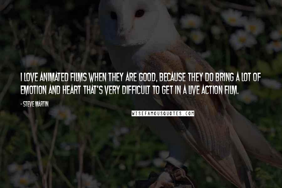 Steve Martin Quotes: I love animated films when they are good, because they do bring a lot of emotion and heart that's very difficult to get in a live action film.