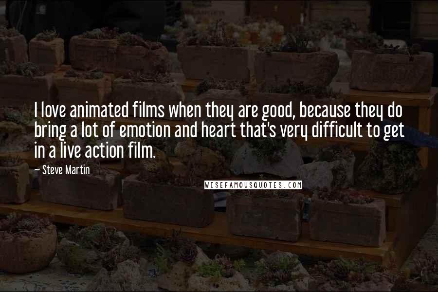 Steve Martin Quotes: I love animated films when they are good, because they do bring a lot of emotion and heart that's very difficult to get in a live action film.