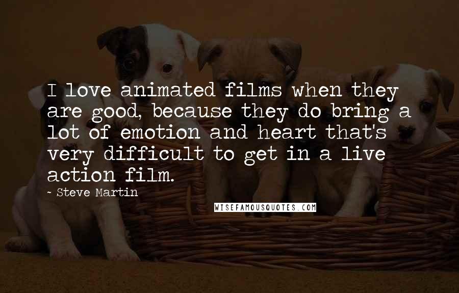 Steve Martin Quotes: I love animated films when they are good, because they do bring a lot of emotion and heart that's very difficult to get in a live action film.