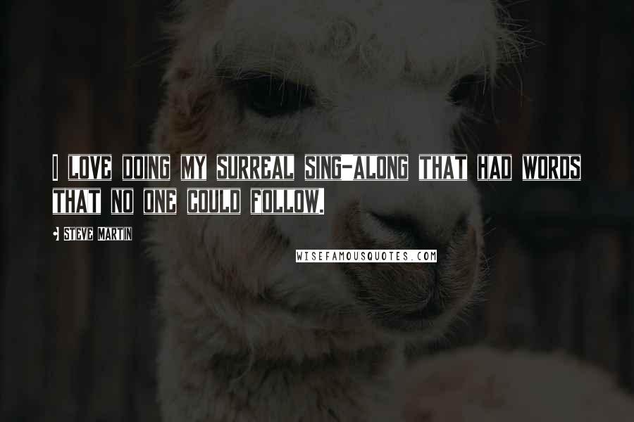 Steve Martin Quotes: I love doing my surreal sing-along that had words that no one could follow.